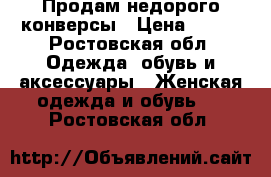 Продам недорого конверсы › Цена ­ 600 - Ростовская обл. Одежда, обувь и аксессуары » Женская одежда и обувь   . Ростовская обл.